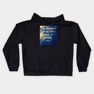 Louisa May Alcott quote: Be comforted, dear soul! There is always light behind the clouds. Kids Hoodie